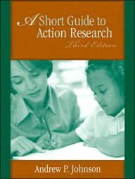 Title: A Short Guide to Action Research / Edition 3, Author: Andrew P. Johnson