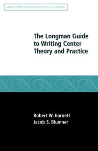 Title: The Longman Guide to Writing Center Theory and Practice / Edition 1, Author: Robert Barnett