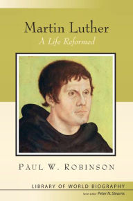 Title: Martin Luther: A Life Reformed / Edition 1, Author: Paul Robinson