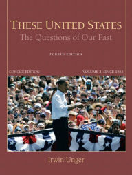 Title: These United States: The Questions of Our Past, Concise Edition, Volume 2 / Edition 4, Author: Irwin Unger
