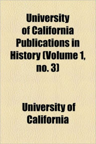 University of California Publications in History (Volume 1, No. 3)