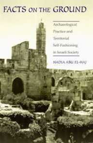 Title: Facts on the Ground: Archaeological Practice and Territorial Self-Fashioning in Israeli Society / Edition 1, Author: Nadia Abu El-Haj