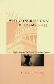 Title: Why Congressional Reforms Fail: Reelection and the House Committee System / Edition 1, Author: E. Scott Adler