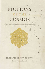Title: Fictions of the Cosmos: Science and Literature in the Seventeenth Century, Author: Frédérique Aït-Touati