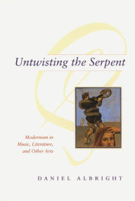 Title: Untwisting the Serpent: Modernism in Music, Literature, and Other Arts, Author: Daniel Albright