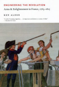 Title: Engineering the Revolution: Arms and Enlightenment in France, 1763-1815, Author: Ken Alder