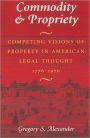 Commodity & Propriety: Competing Visions of Property in American Legal Thought, 1776-1970
