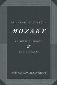 Title: Rhythmic Gesture in Mozart: Le Nozze di Figaro and Don Giovanni, Author: Wye Jamison Allanbrook