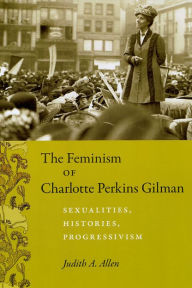 Title: The Feminism of Charlotte Perkins Gilman: Sexualities, Histories, Progressivism, Author: Judith A. Allen