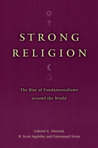 Title: Strong Religion: The Rise of Fundamentalisms around the World / Edition 1, Author: Gabriel A. Almond