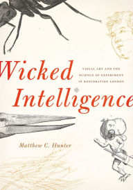 Title: Wicked Intelligence: Visual Art and the Science of Experiment in Restoration London, Author: Matthew C. Hunter