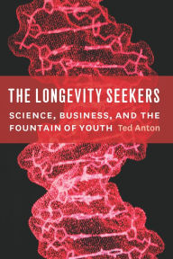 Title: The Longevity Seekers: Science, Business, and the Fountain of Youth, Author: Ted Anton