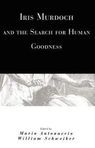 Title: Iris Murdoch and the Search for Human Goodness, Author: Maria Antonaccio