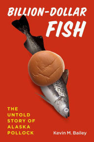 Title: Billion-Dollar Fish: The Untold Story of Alaska Pollock, Author: Kevin M. Bailey