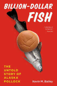 Title: Billion-Dollar Fish: The Untold Story of Alaska Pollock, Author: Kevin M. Bailey