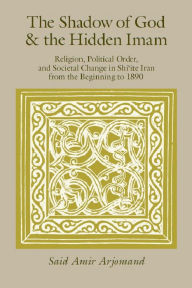 The Shadow Of God And The Hidden Imam: Religion, Political Order, And Societal Change In Shi'Ite Iran From The Beginning To 1890