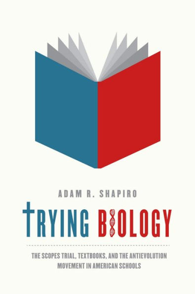 Trying Biology: The Scopes Trial, Textbooks, and the Antievolution Movement in American Schools