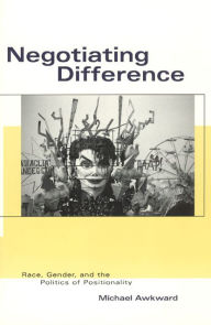 Title: Negotiating Difference: Race, Gender, and the Politics of Positionality / Edition 2, Author: Michael Awkward