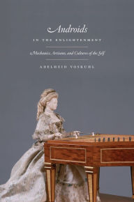 Title: Androids in the Enlightenment: Mechanics, Artisans, and Cultures of the Self, Author: Adelheid Voskuhl
