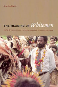 Title: The Meaning of Whitemen: Race and Modernity in the Orokaiva Cultural World, Author: Ira Bashkow