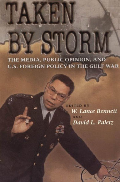 Taken by Storm: The Media, Public Opinion, and U.S. Foreign Policy in the Gulf War / Edition 1