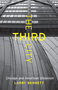 Title: The Third City: Chicago and American Urbanism, Author: Larry Bennett