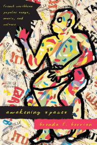Title: Awakening Spaces: French Caribbean Popular Songs, Music, and Culture / Edition 1, Author: Brenda F. Berrian