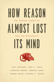 Title: How Reason Almost Lost Its Mind: The Strange Career of Cold War Rationality, Author: Paul Erickson