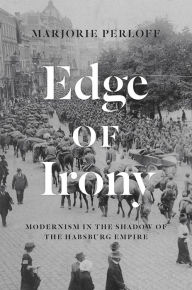 Title: Edge of Irony: Modernism in the Shadow of the Habsburg Empire, Author: Marjorie Perloff