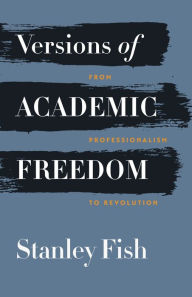 Title: Versions of Academic Freedom: From Professionalism to Revolution, Author: Stanley Fish