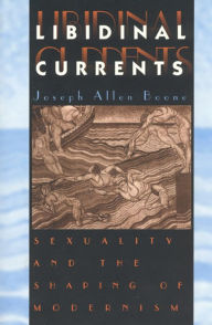 Title: Libidinal Currents: Sexuality and the Shaping of Modernism, Author: Joseph Allen Boone