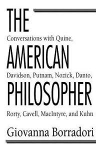 Title: The American Philosopher: Conversations with Quine, Davidson, Putnam, Nozick, Danto, Rorty, Cavell, MacIntyre, Kuhn, Author: Giovanna Borradori