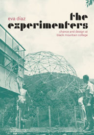 Title: The Experimenters: Chance and Design at Black Mountain College, Author: Eva Díaz
