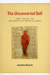 Title: The Unconverted Self: Jews, Indians, and the Identity of Christian Europe, Author: Jonathan Boyarin