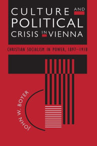 Title: Culture and Political Crisis in Vienna: Christian Socialism in Power, 1897-1918 / Edition 2, Author: John W. Boyer