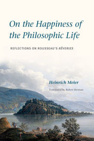 Title: On the Happiness of the Philosophic Life: Reflections on Rousseau's Rêveries in Two Books, Author: Heinrich Meier