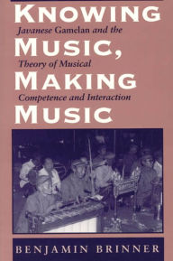 Title: Knowing Music, Making Music: Javanese Gamelan and the Theory of Musical Competence and Interaction, Author: Benjamin Brinner
