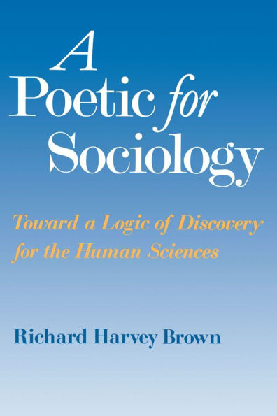A Poetic for Sociology: Toward a Logic of Discovery for the Human Sciences