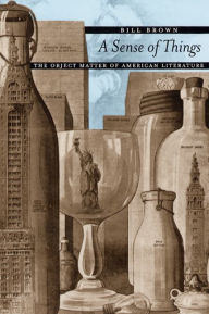 Title: A Sense of Things: The Object Matter of American Literature / Edition 2, Author: Bill Brown