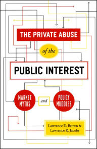 Title: The Private Abuse of the Public Interest: Market Myths and Policy Muddles, Author: Lawrence D. Brown