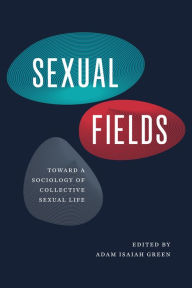 Title: Sexual Fields: Toward a Sociology of Collective Sexual Life, Author: Adam Isaiah Green