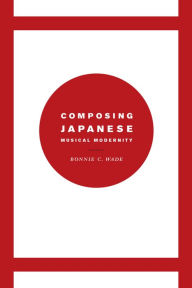 Title: Composing Japanese Musical Modernity, Author: Bonnie C. Wade