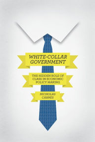 Title: White-Collar Government: The Hidden Role of Class in Economic Policy Making, Author: Nicholas Carnes