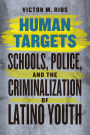 Human Targets: Schools, Police, and the Criminalization of Latino Youth