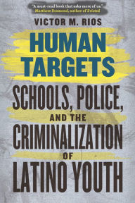 Title: Human Targets: Schools, Police, and the Criminalization of Latino Youth, Author: Victor M. Rios