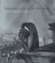 Title: The Gargoyles of Notre-Dame: Medievalism and the Monsters of Modernity, Author: Michael Camille