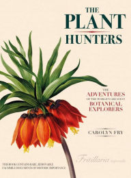 The Plant Hunters: The Adventures of the World's Greatest Botanical Explorers