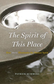 Title: The Spirit of This Place: How Music Illuminates the Human Spirit, Author: Patrick Summers