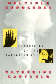 Title: Multiple Exposures: Chronicles of the Radiation Age / Edition 1, Author: Catherine Caufield