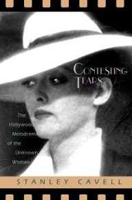 Title: Contesting Tears: The Hollywood Melodrama of the Unknown Woman / Edition 2, Author: Stanley Cavell
